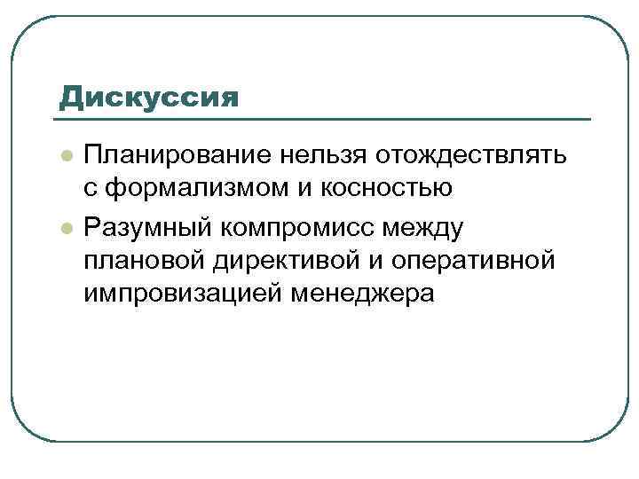 Дискуссия l l Планирование нельзя отождествлять с формализмом и косностью Разумный компромисс между плановой