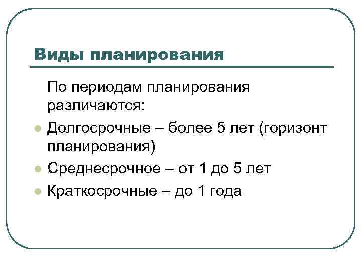 Виды планирования l l l По периодам планирования различаются: Долгосрочные – более 5 лет