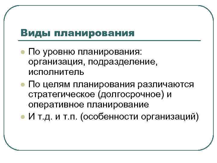 Виды планирования l l l По уровню планирования: организация, подразделение, исполнитель По целям планирования