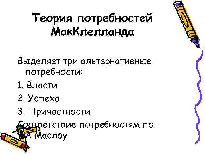 Теория потребностей Мак. Клелланда Выделяет три альтернативные потребности: 1. Власти 2. Успеха 3. Причастности