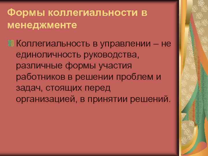 Формы коллегиальности в менеджменте Коллегиальность в управлении – не единоличность руководства, различные формы участия