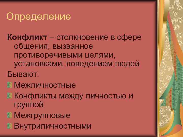 Определение Конфликт – столкновение в сфере общения, вызванное противоречивыми целями, установками, поведением людей Бывают: