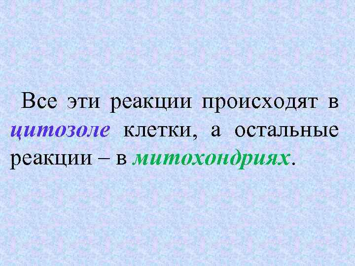 Все эти реакции происходят в цитозоле клетки, а остальные цитозоле реакции – в митохондриях