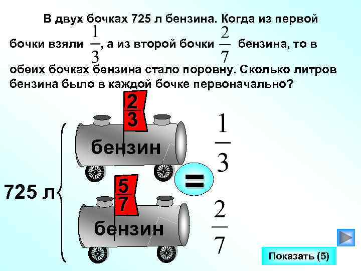 В двух бочках 725 л бензина. Когда из первой бочки взяли , а из