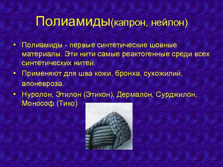 Полиамиды(капрон, нейлон) • Полиамиды - первые синтетические шовные материалы. Эти нити самые реактогенные среди