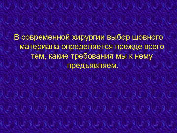 В современной хирургии выбор шовного материала определяется прежде всего тем, какие требования мы к
