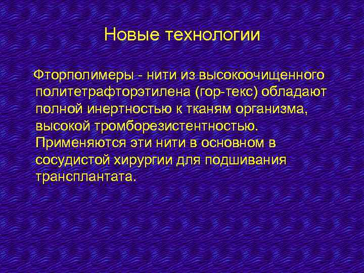 Новые технологии Фторполимеры - нити из высокоочищенного политетрафторэтилена (гор-текс) обладают полной инертностью к тканям