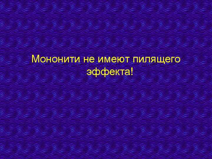 Мононити не имеют пилящего эффекта! 