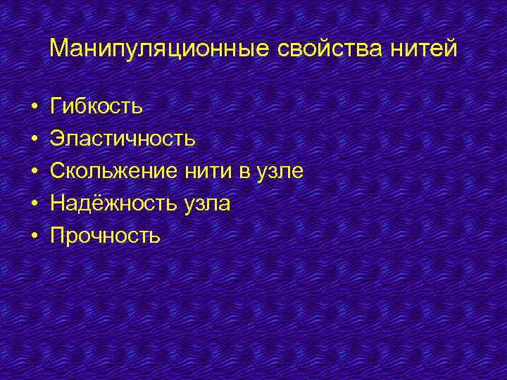 Манипуляционные свойства нитей • • • Гибкость Эластичность Скольжение нити в узле Надёжность узла