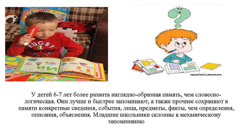 У детей 6 -7 лет более развита наглядно-образная память, чем словеснологическая. Они лучше и