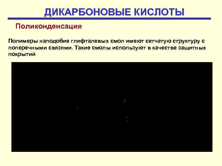 ДИКАРБОНОВЫЕ КИСЛОТЫ Поликонденсация Полимеры наподобие глифталевых смол имеют сетчатую структуру с поперечными связями. Такие