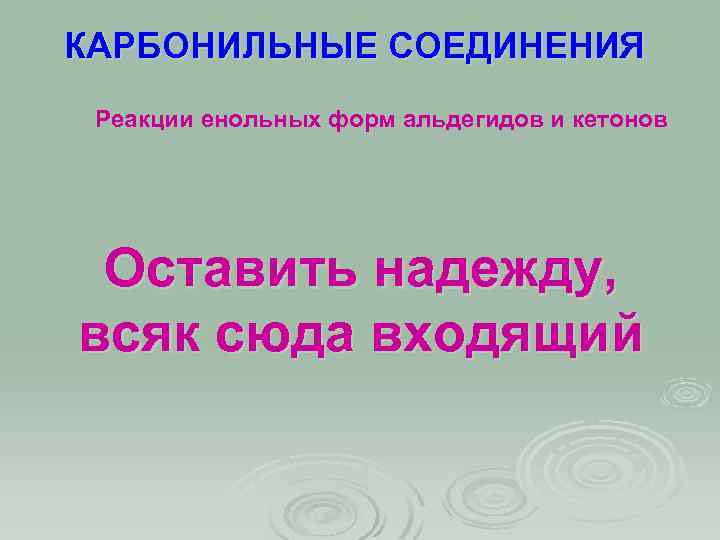КАРБОНИЛЬНЫЕ СОЕДИНЕНИЯ Реакции енольных форм альдегидов и кетонов Оставить надежду, всяк сюда входящий 