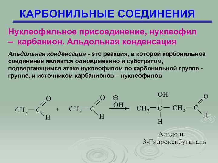 КАРБОНИЛЬНЫЕ СОЕДИНЕНИЯ Нуклеофильное присоединение, нуклеофил – карбанион. Альдольная конденсация - это реакция, в которой