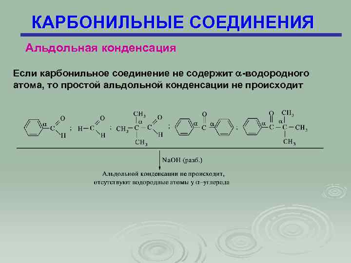 КАРБОНИЛЬНЫЕ СОЕДИНЕНИЯ Альдольная конденсация Если карбонильное соединение не содержит -водородного атома, то простой альдольной