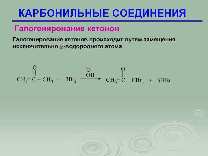 КАРБОНИЛЬНЫЕ СОЕДИНЕНИЯ Галогенирование кетонов происходит путем замещения исключительно -водородного атома 