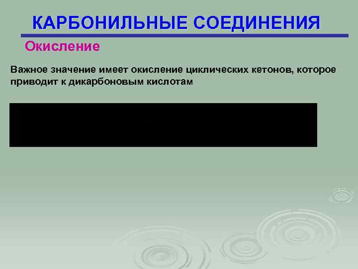 КАРБОНИЛЬНЫЕ СОЕДИНЕНИЯ Окисление Важное значение имеет окисление циклических кетонов, которое приводит к дикарбоновым кислотам