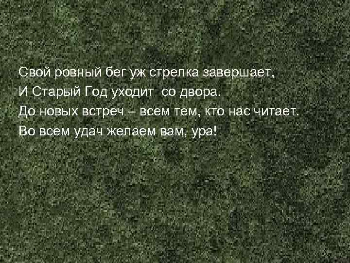 Свой ровный бег уж стрелка завершает, И Старый Год уходит со двора. До новых