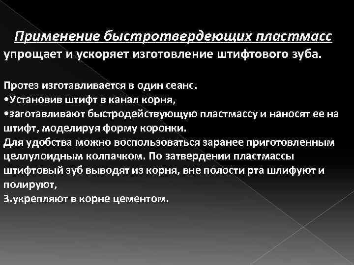 Применение быстротвердеющих пластмасс упрощает и ускоряет изготовление штифтового зуба. Протез изготавливается в один сеанс.