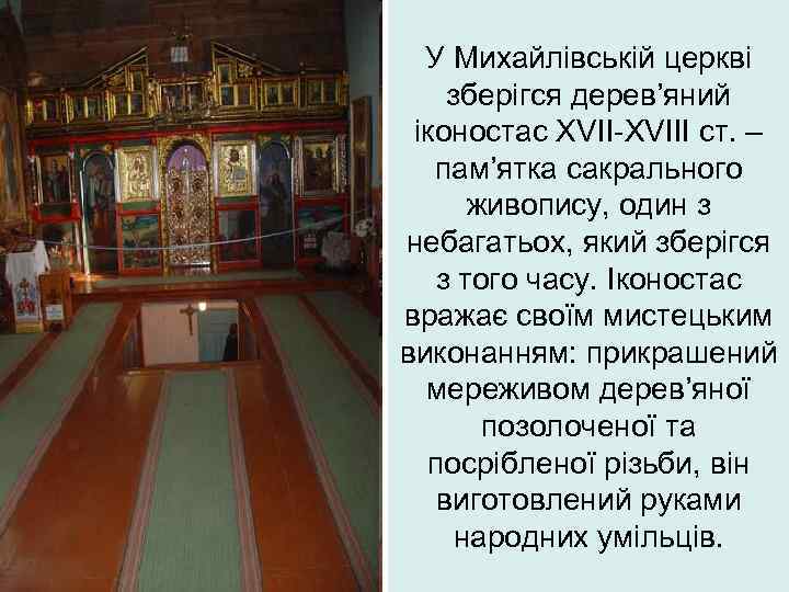 У Михайлівській церкві зберігся дерев’яний іконостас XVII-XVIII ст. – пам’ятка сакрального живопису, один з