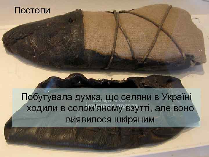 Постоли Побутувала думка, що селяни в Україні ходили в солом'яному взутті, але воно виявилося
