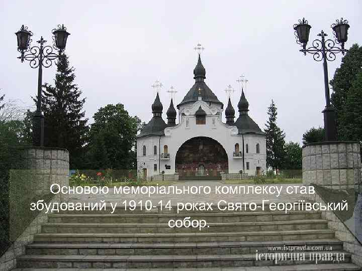 Основою меморіального комплексу став збудований у 1910 -14 роках Свято-Георгіївський собор. 