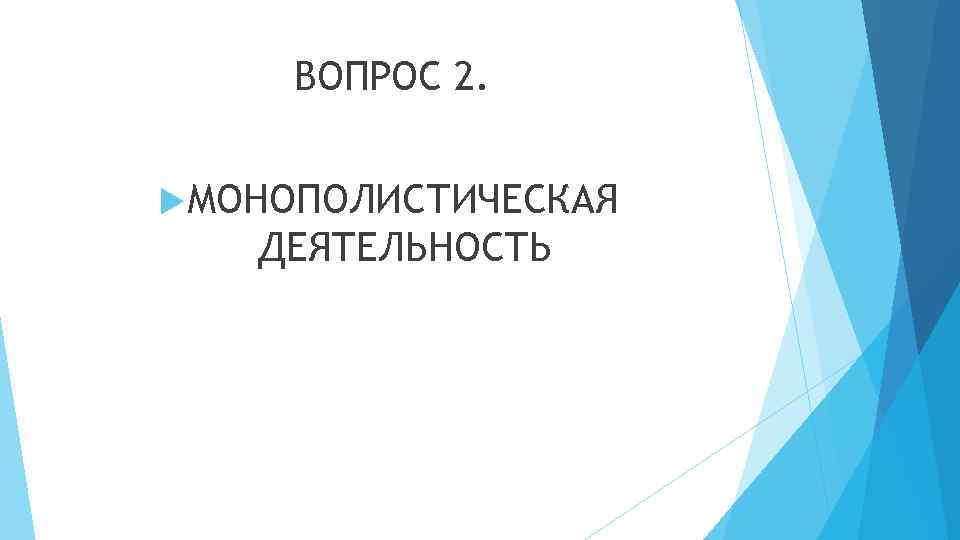 ВОПРОС 2. МОНОПОЛИСТИЧЕСКАЯ ДЕЯТЕЛЬНОСТЬ 