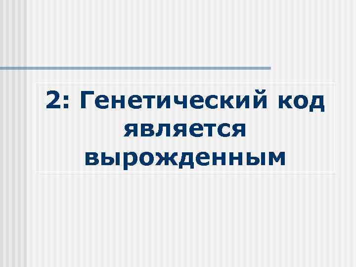 2: Генетический код является вырожденным 