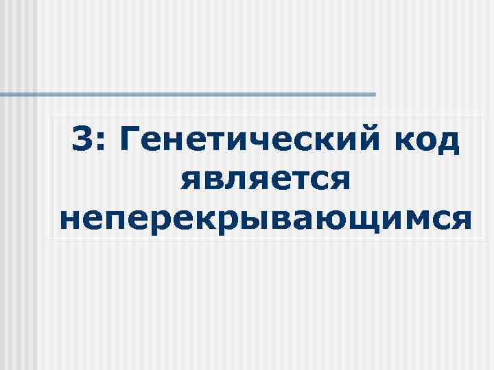 3: Генетический код является неперекрывающимся 