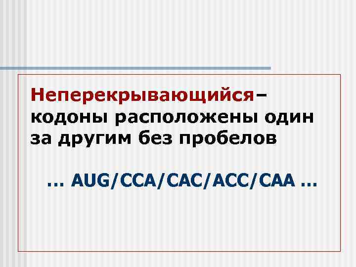 Неперекрывающийся– кодоны расположены один за другим без пробелов … AUG/CCA/CAC/ACC/CAA … 