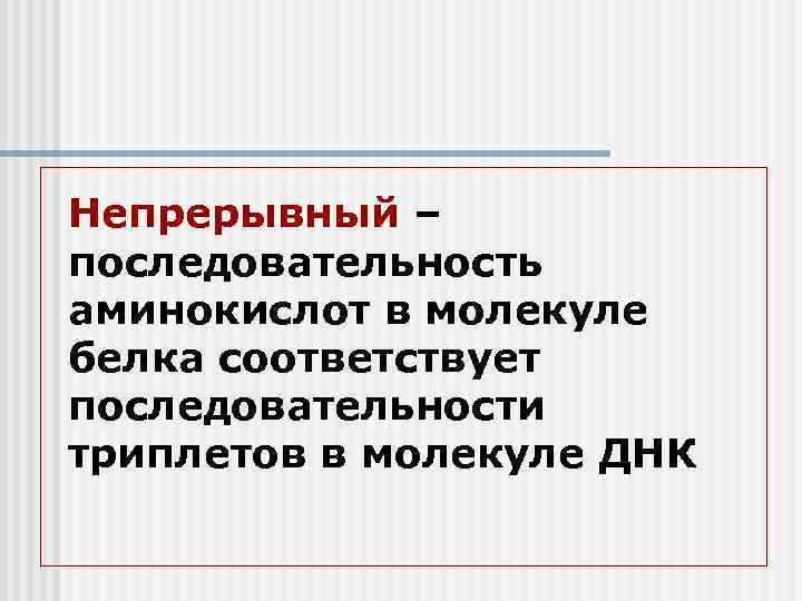 Непрерывный – последовательность аминокислот в молекуле белка соответствует последовательности триплетов в молекуле ДНК 
