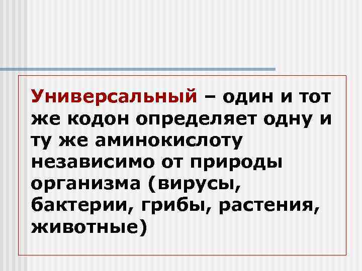 Универсальный – один и тот же кодон определяет одну и ту же аминокислоту независимо