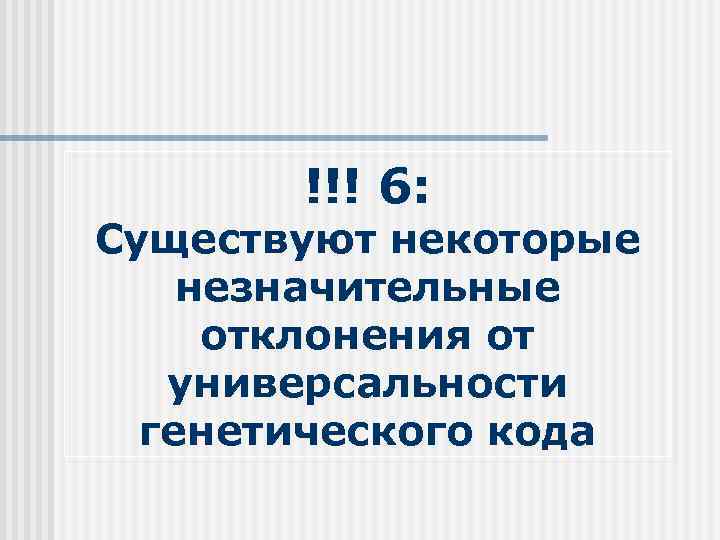 !!! 6: Существуют некоторые незначительные отклонения от универсальности генетического кода 