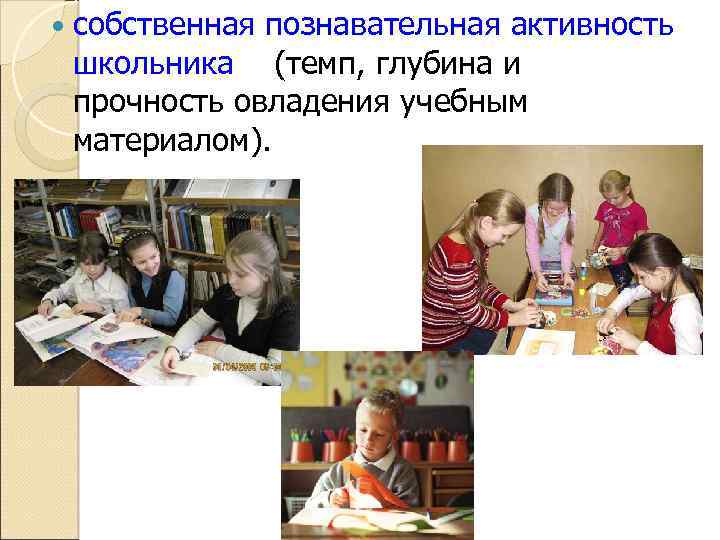  собственная познавательная активность школьника (темп, глубина и прочность овладения учебным материалом). 