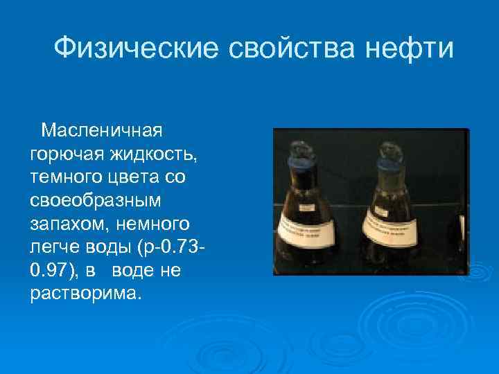  Физические свойства нефти Масленичная горючая жидкость, темного цвета со своеобразным запахом, немного легче