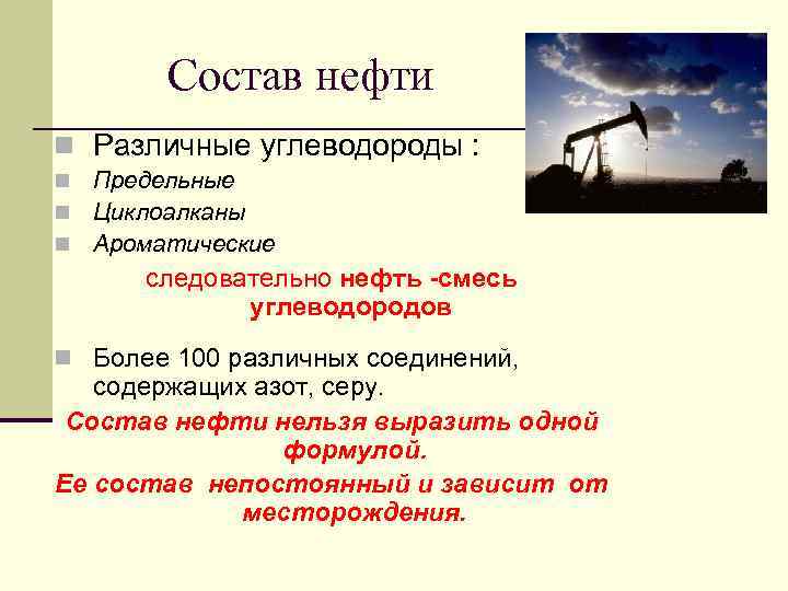 Состав нефти n Различные углеводороды : n n n Предельные Циклоалканы Ароматические следовательно нефть
