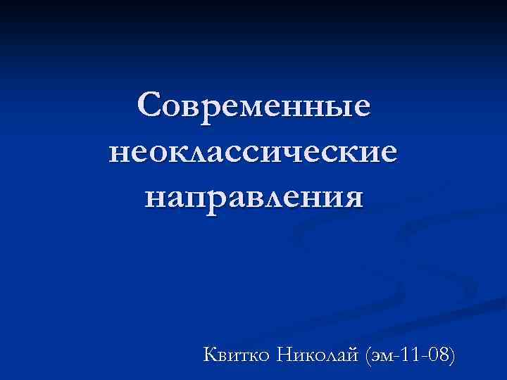 Современные неоклассические направления Квитко Николай (эм-11 -08) 