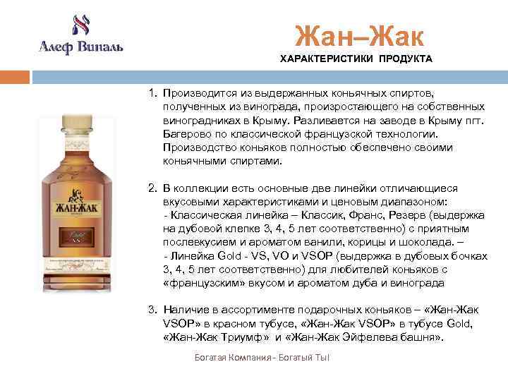 Жан–Жак ХАРАКТЕРИСТИКИ ПРОДУКТА 1. Производится из выдержанных коньячных спиртов, полученных из винограда, произростающего на
