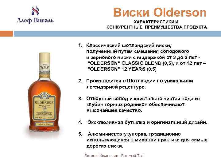 Виски Olderson ХАРАКТЕРИСТИКИ И КОНКУРЕНТНЫЕ ПРЕИМУЩЕСТВА ПРОДУКТА 1. Классический шотландский виски, полученный путем смешения