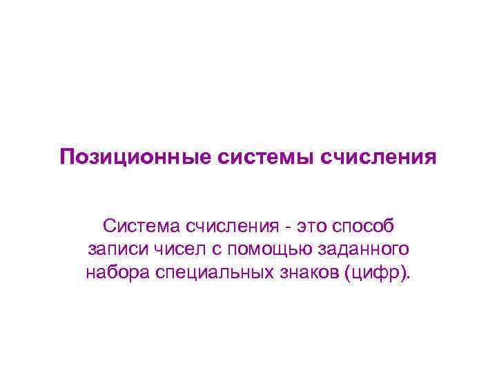 Позиционные системы счисления Система счисления - это способ записи чисел с помощью заданного набора