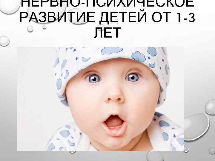 НЕРВНО-ПСИХИЧЕСКОЕ РАЗВИТИЕ ДЕТЕЙ ОТ 1 -3 ЛЕТ 