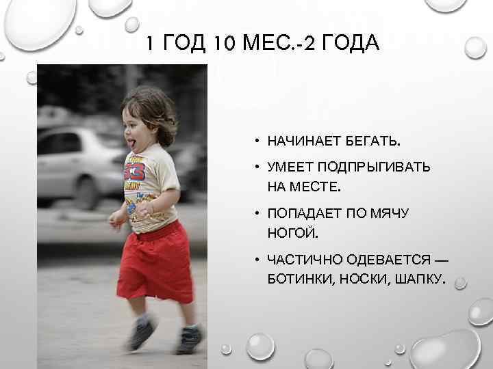 1 ГОД 10 МЕС. -2 ГОДА • НАЧИНАЕТ БЕГАТЬ. • УМЕЕТ ПОДПРЫГИВАТЬ НА МЕСТЕ.