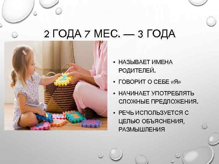 2 ГОДА 7 МЕС. — 3 ГОДА • НАЗЫВАЕТ ИМЕНА РОДИТЕЛЕЙ. • ГОВОРИТ О