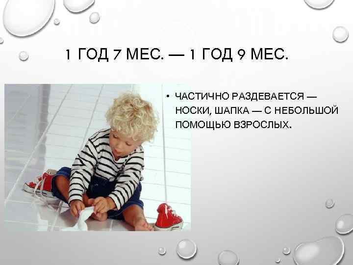 1 ГОД 7 МЕС. — 1 ГОД 9 МЕС. • ЧАСТИЧНО РАЗДЕВАЕТСЯ — НОСКИ,