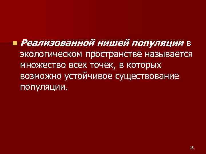 n Реализованной нишей популяции в экологическом пространстве называется множество всех точек, в которых возможно