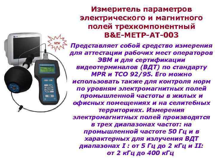 Измеритель параметров электрического и магнитного полей трехкомпонентный B&E-МЕТР-АТ-003 Представляет собой средство измерения для аттестации