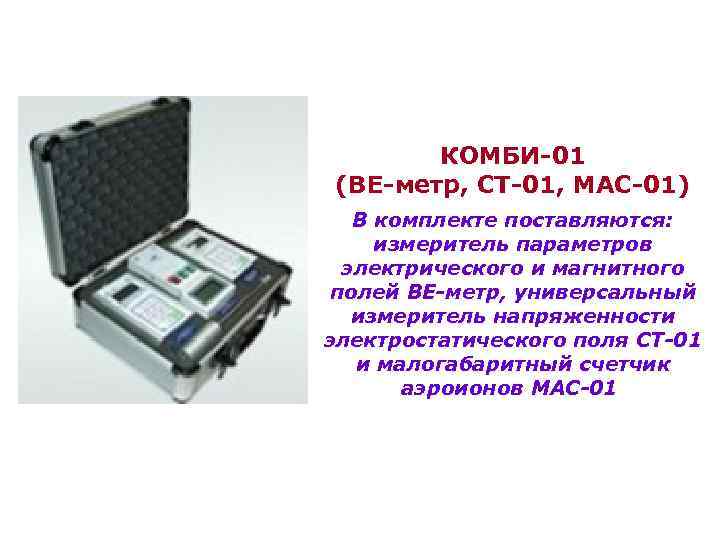 КОМБИ-01 (ВЕ-метр, СТ-01, МАС-01) В комплекте поставляются: измеритель параметров электрического и магнитного полей ВЕ-метр,
