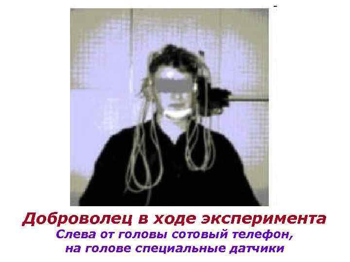 Доброволец в ходе эксперимента Слева от головы сотовый телефон, на голове специальные датчики 