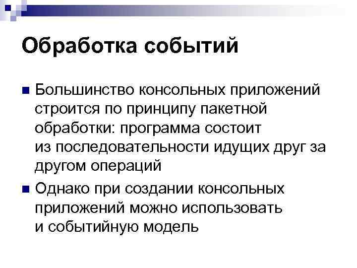 Обработка событий Большинство консольных приложений строится по принципу пакетной обработки: программа состоит из последовательности