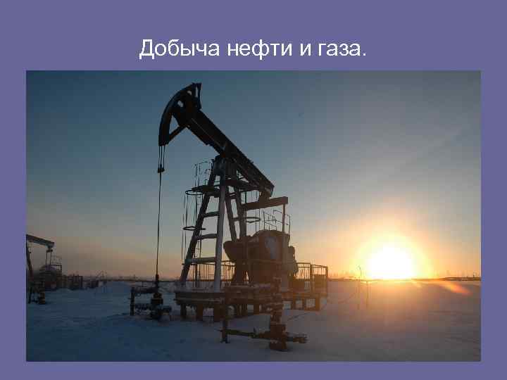 Добыча нефти и газа. 