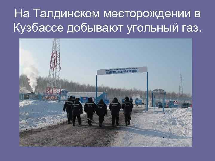 На Талдинском месторождении в Кузбассе добывают угольный газ. 